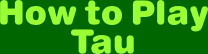How to Play Tau